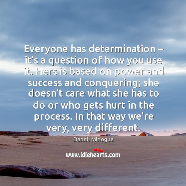Everyone has determination – it’s a question of how you use it. Hers is based on power and success. Dannii Minogue Picture Quote