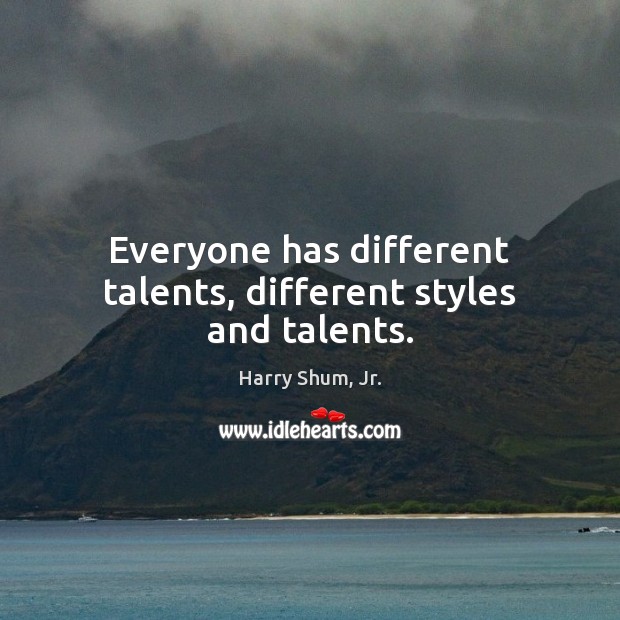Everyone has different talents, different styles and talents. Harry Shum, Jr. Picture Quote