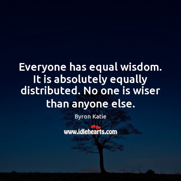 Everyone has equal wisdom. It is absolutely equally distributed. No one is Byron Katie Picture Quote