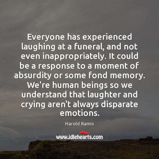 Everyone has experienced laughing at a funeral, and not even inappropriately. It Harold Ramis Picture Quote