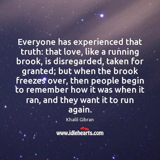 Everyone has experienced that truth: that love, like a running brook, is Khalil Gibran Picture Quote