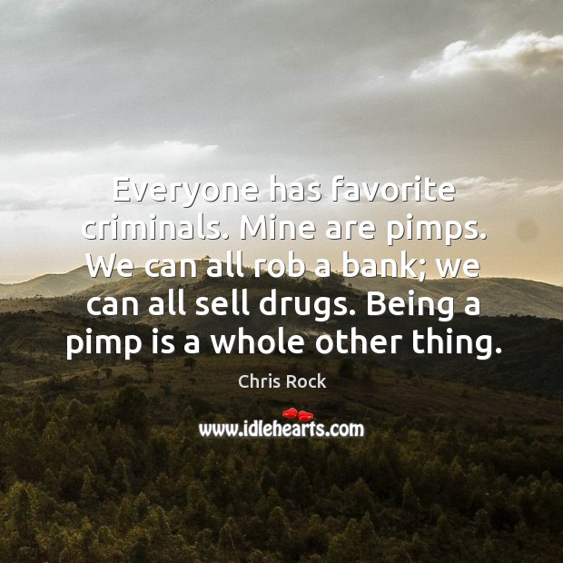 Everyone has favorite criminals. Mine are pimps. We can all rob a bank; we can all sell drugs. Chris Rock Picture Quote