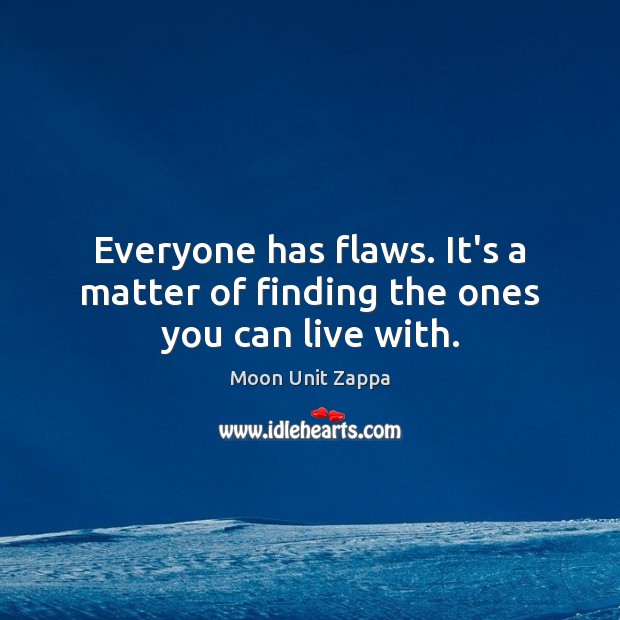 Everyone has flaws. It’s a matter of finding the ones you can live with. Moon Unit Zappa Picture Quote