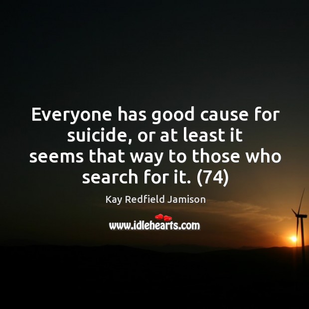 Everyone has good cause for suicide, or at least it seems that Kay Redfield Jamison Picture Quote