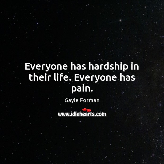 Everyone has hardship in their life. Everyone has pain. Gayle Forman Picture Quote