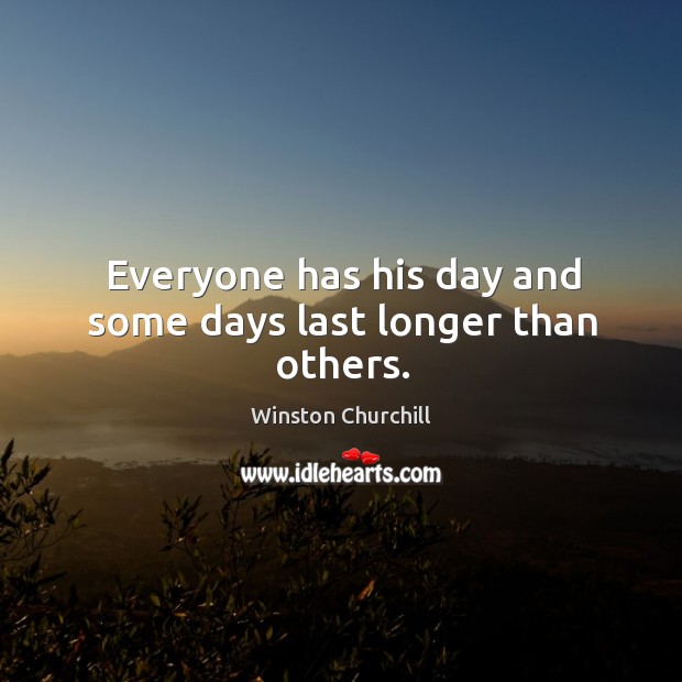 Everyone has his day and some days last longer than others. Winston Churchill Picture Quote