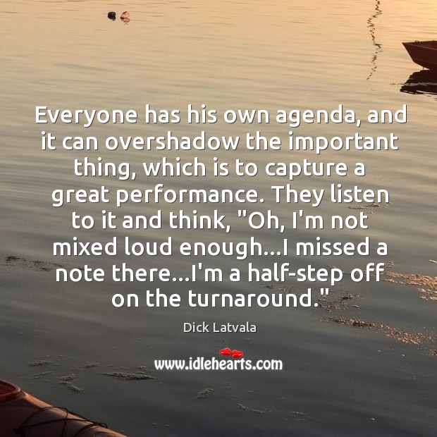 Everyone has his own agenda, and it can overshadow the important thing, Dick Latvala Picture Quote