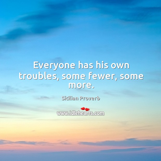 Everyone has his own troubles, some fewer, some more. Sicilian Proverbs Image