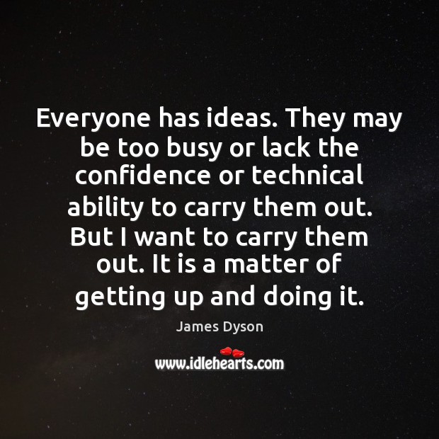 Everyone has ideas. They may be too busy or lack the confidence James Dyson Picture Quote