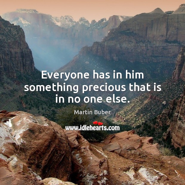 Everyone has in him something precious that is in no one else. Martin Buber Picture Quote