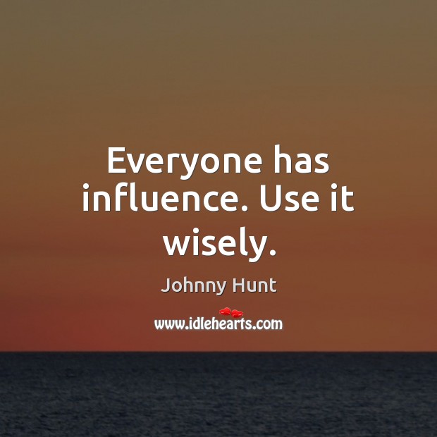 Everyone has influence. Use it wisely. Johnny Hunt Picture Quote