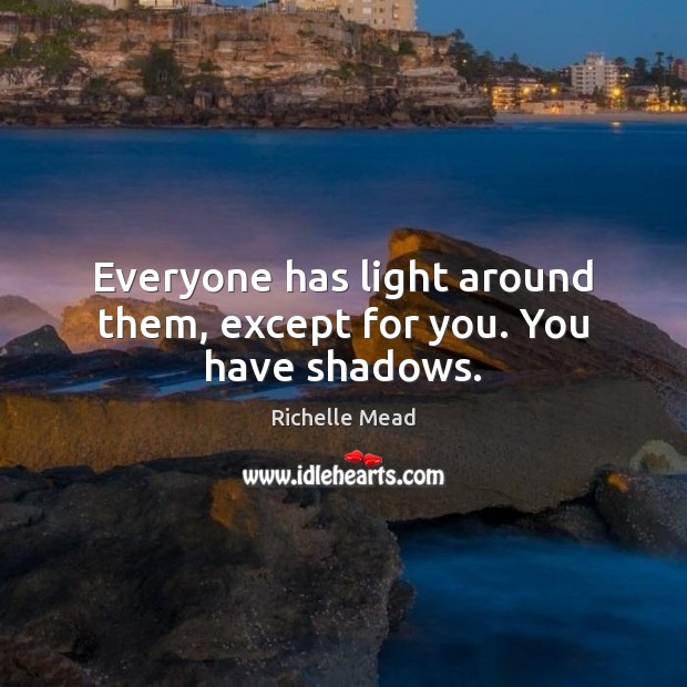 Everyone has light around them, except for you. You have shadows. Richelle Mead Picture Quote