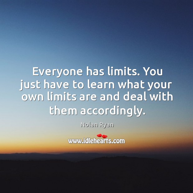 Everyone has limits. You just have to learn what your own limits are and deal with them accordingly. Nolan Ryan Picture Quote