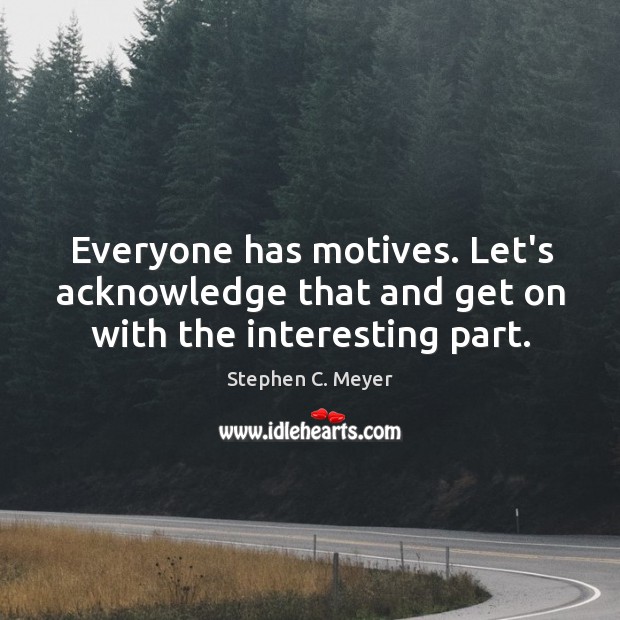 Everyone has motives. Let’s acknowledge that and get on with the interesting part. Stephen C. Meyer Picture Quote