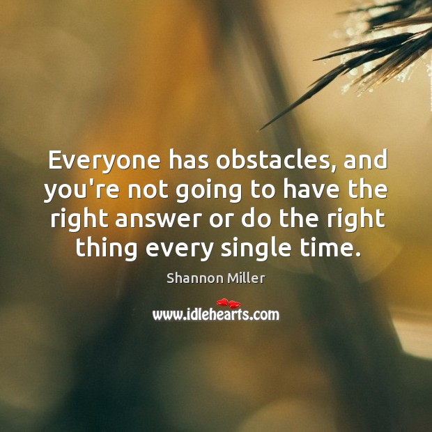 Everyone has obstacles, and you’re not going to have the right answer Shannon Miller Picture Quote