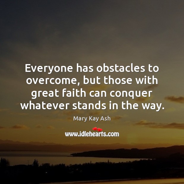 Everyone has obstacles to overcome, but those with great faith can conquer 