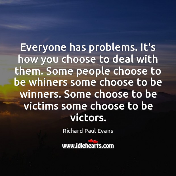 Everyone has problems. It’s how you choose to deal with them. Some Richard Paul Evans Picture Quote