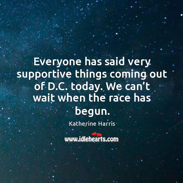 Everyone has said very supportive things coming out of d.c. Today. We can’t wait when the race has begun. Image