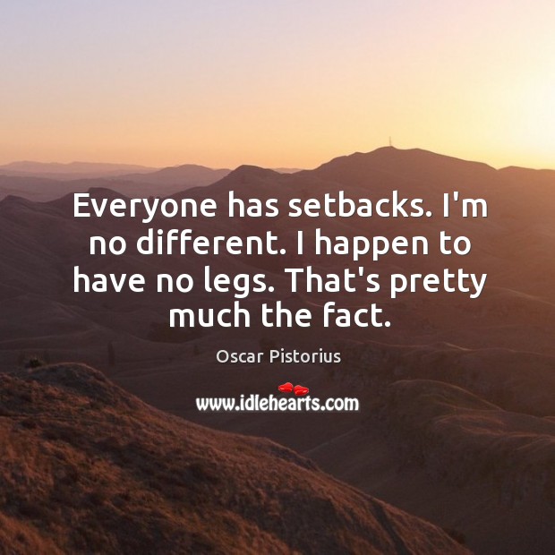 Everyone has setbacks. I’m no different. I happen to have no legs. Oscar Pistorius Picture Quote