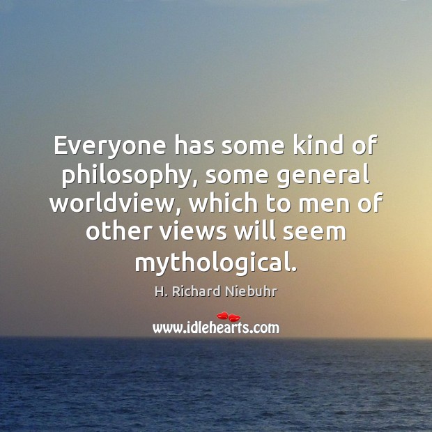 Everyone has some kind of philosophy, some general worldview, which to men H. Richard Niebuhr Picture Quote