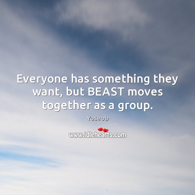 Everyone has something they want, but BEAST moves together as a group. Image