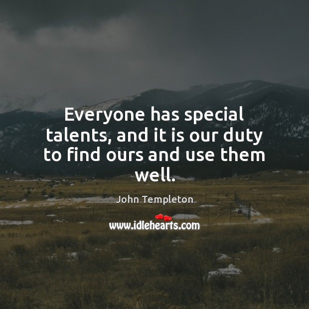 Everyone has special talents, and it is our duty to find ours and use them well. John Templeton Picture Quote