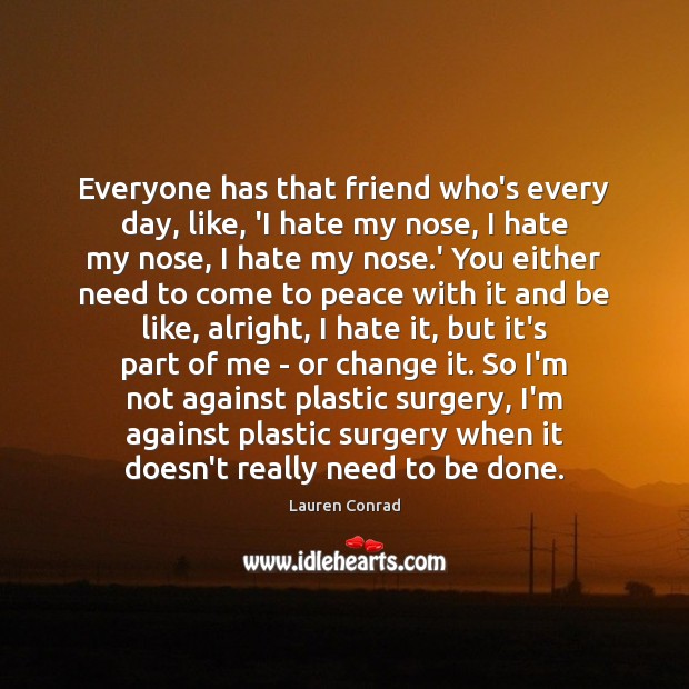Everyone has that friend who’s every day, like, ‘I hate my nose, Lauren Conrad Picture Quote