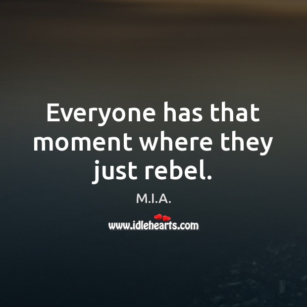 Everyone has that moment where they just rebel. M.I.A. Picture Quote