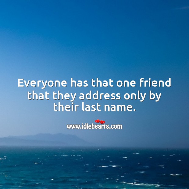 Everyone has that one friend that they address only by their last name. Image