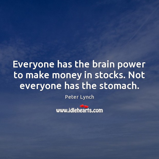 Everyone has the brain power to make money in stocks. Not everyone has the stomach. Peter Lynch Picture Quote