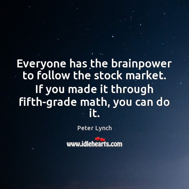 Everyone has the brainpower to follow the stock market. If you made Peter Lynch Picture Quote