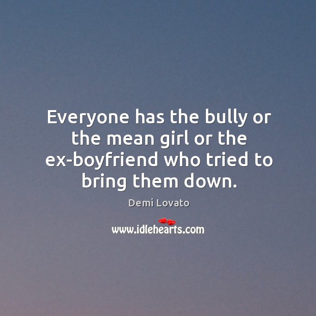 Everyone has the bully or the mean girl or the ex-boyfriend who tried to bring them down. Demi Lovato Picture Quote