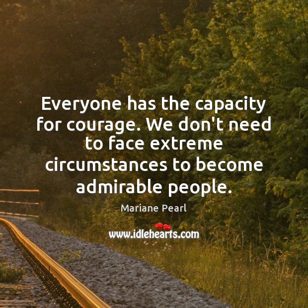 Everyone has the capacity for courage. We don’t need to face extreme Mariane Pearl Picture Quote
