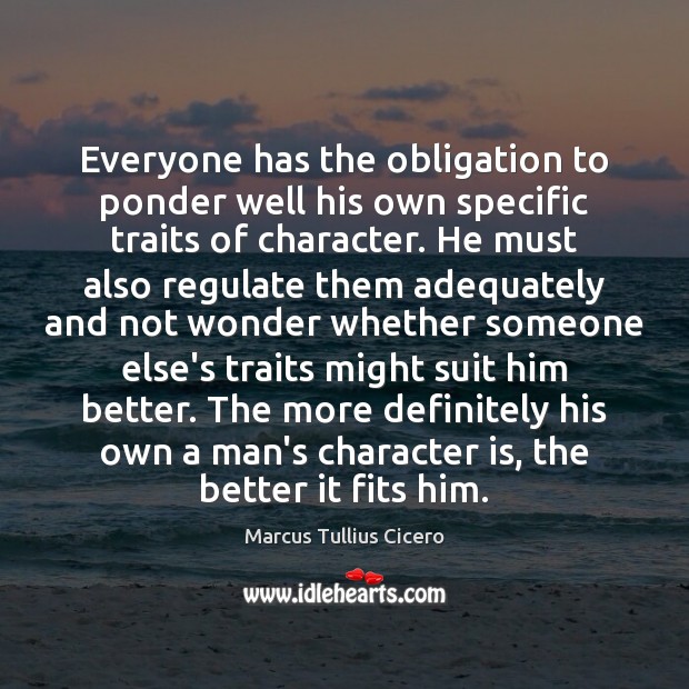 Everyone has the obligation to ponder well his own specific traits of Marcus Tullius Cicero Picture Quote