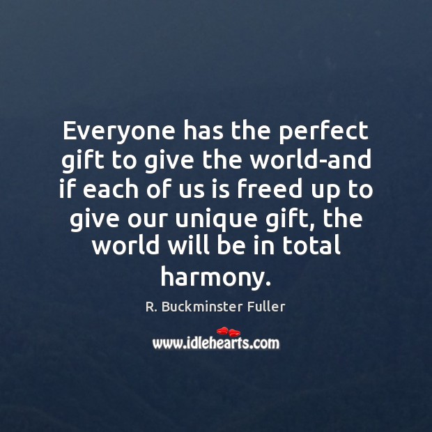 Everyone has the perfect gift to give the world-and if each of R. Buckminster Fuller Picture Quote