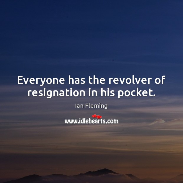 Everyone has the revolver of resignation in his pocket. Image