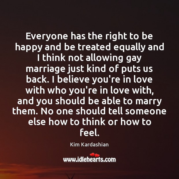 Everyone has the right to be happy and be treated equally and Kim Kardashian Picture Quote