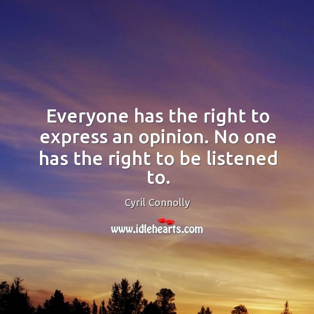 Everyone has the right to express an opinion. No one has the right to be listened to. Cyril Connolly Picture Quote