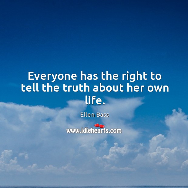 Everyone has the right to tell the truth about her own life. Ellen Bass Picture Quote