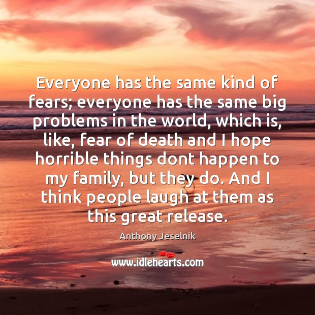 Everyone has the same kind of fears; everyone has the same big Anthony Jeselnik Picture Quote