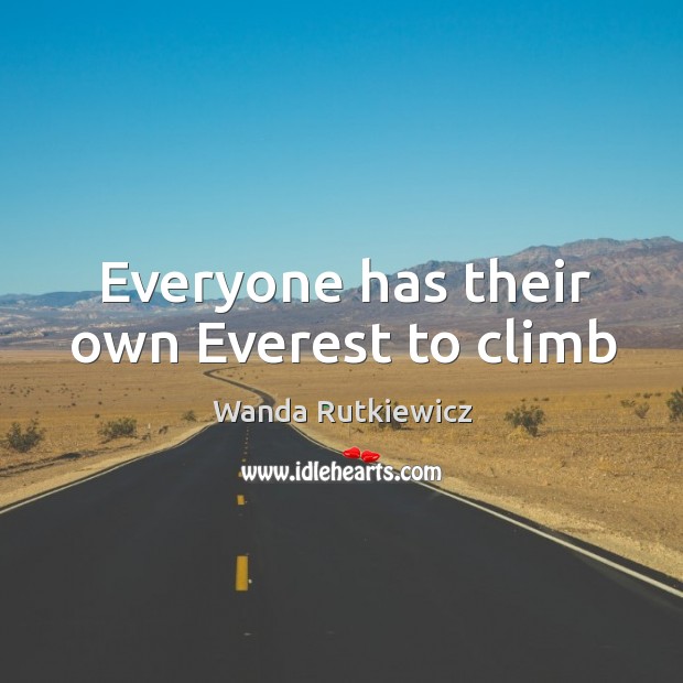 Everyone has their own Everest to climb Wanda Rutkiewicz Picture Quote