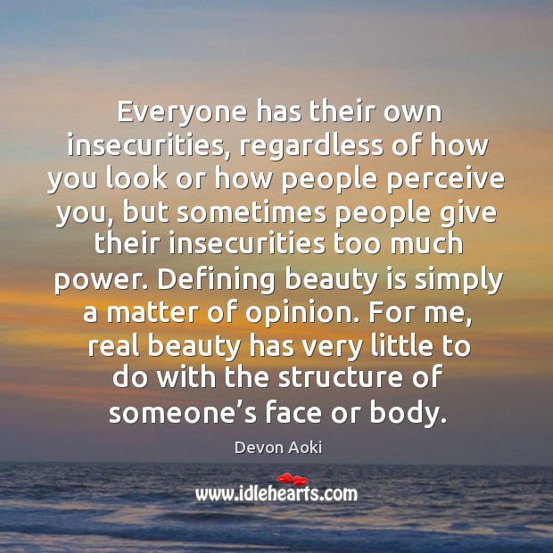 Everyone has their own insecurities, regardless of how you look or how people perceive you Image