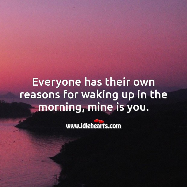 Everyone has their own reasons for waking up in the morning, mine is you. Being In Love Quotes Image