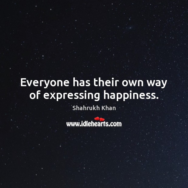 Everyone has their own way of expressing happiness. Shahrukh Khan Picture Quote