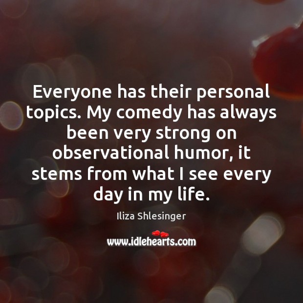 Everyone has their personal topics. My comedy has always been very strong Iliza Shlesinger Picture Quote