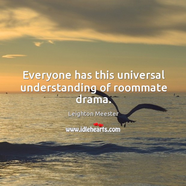 Everyone has this universal understanding of roommate drama. Leighton Meester Picture Quote