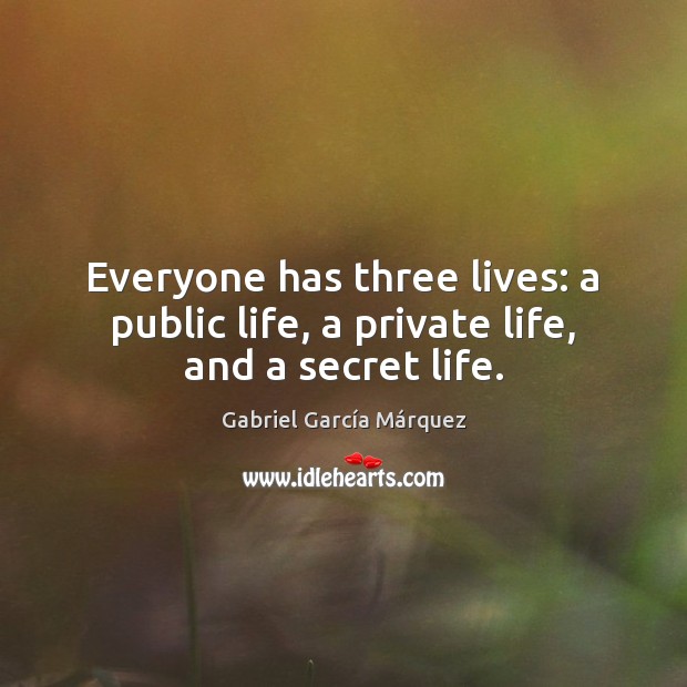 Everyone has three lives: a public life, a private life, and a secret life. Gabriel García Márquez Picture Quote