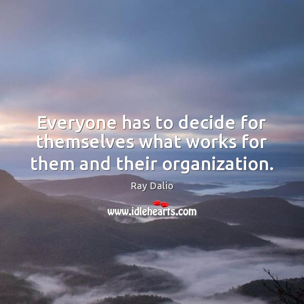 Everyone has to decide for themselves what works for them and their organization. Ray Dalio Picture Quote