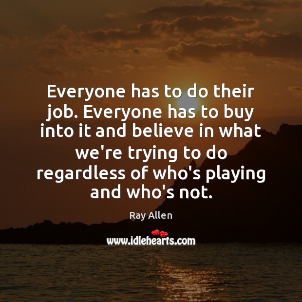 Everyone has to do their job. Everyone has to buy into it Ray Allen Picture Quote