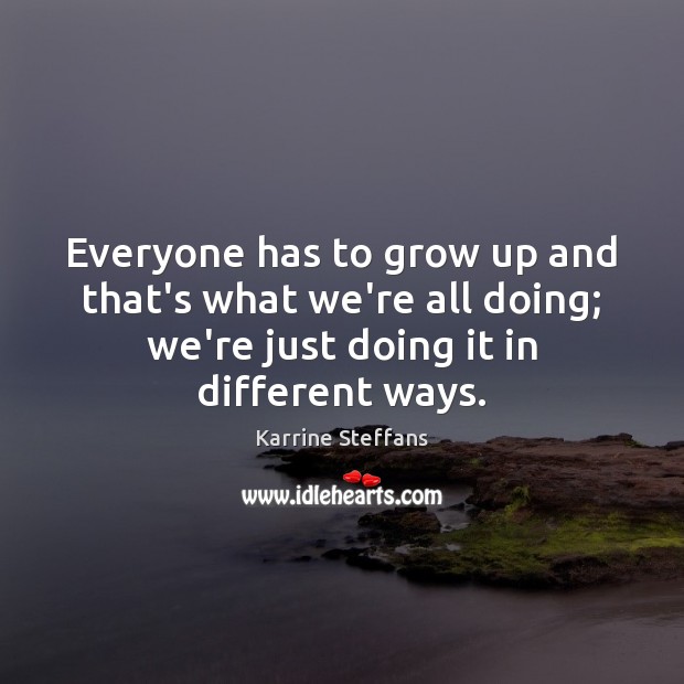 Everyone has to grow up and that’s what we’re all doing; we’re Karrine Steffans Picture Quote
